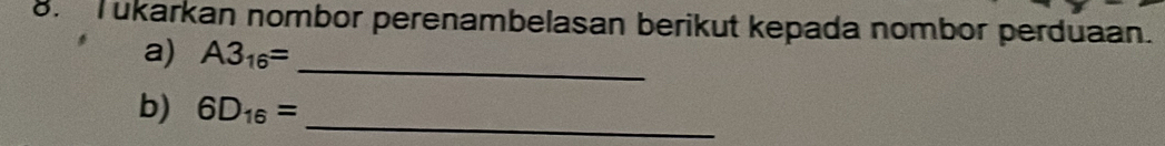 Tukarkan nombor perenambelasan berikut kepada nombor perduaan. 
_ 
a) A3_16=
b) 6D_16= _ 