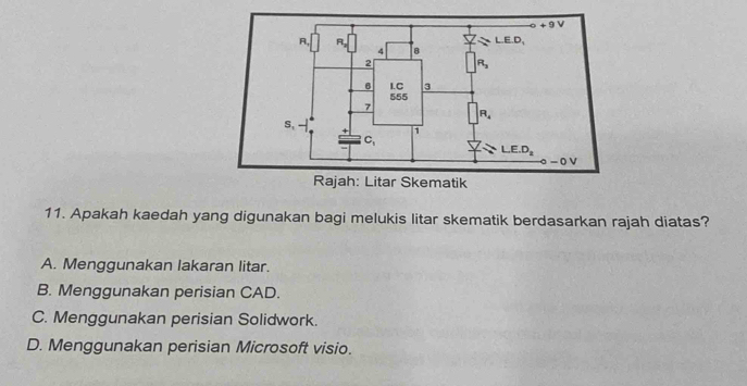 Apakah kaedah yang digunakan bagi melukis litar skematik berdasarkan rajah diatas?
A. Menggunakan lakaran litar.
B. Menggunakan perisian CAD.
C. Menggunakan perisian Solidwork.
D. Menggunakan perisian Microsoft visio.