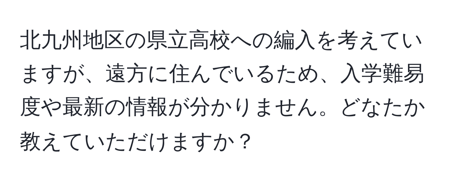 北九州地区の県立高校への編入を考えていますが、遠方に住んでいるため、入学難易度や最新の情報が分かりません。どなたか教えていただけますか？