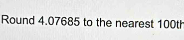 Round 4.07685 to the nearest 100th