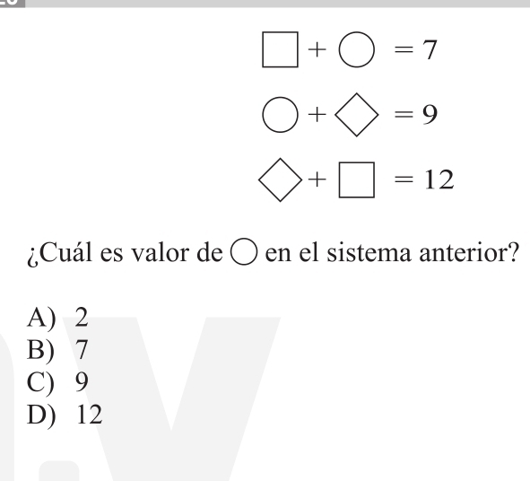 □ +bigcirc =7
bigcirc +bigcirc =9
bigcirc +□ =12
¿Cuál es valor de ○ en el sistema anterior?
A) 2
B) 7
C) 9
D) 12