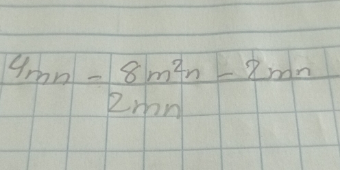 4mn- (8m^2n-8mn)/2mn 