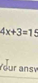 4x+3=15
Your ansé