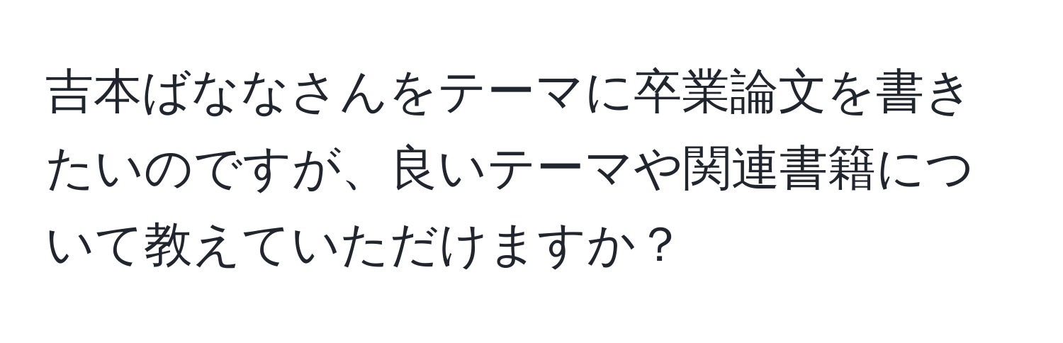 吉本ばななさんをテーマに卒業論文を書きたいのですが、良いテーマや関連書籍について教えていただけますか？