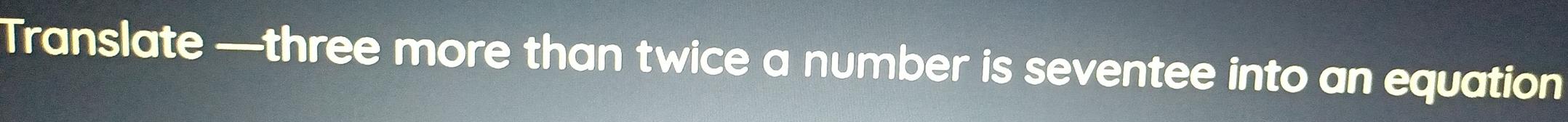 Translate —three more than twice a number is seventee into an equation