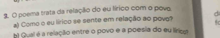 poema trata da relação do eu lírico com o povo
d
a) Como o eu lírico se sente em relação ao povo?
fc
B Qual é a relação entre o povo e a poesia do eu lírico