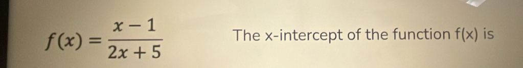 f(x)= (x-1)/2x+5 
The x-intercept of the function f(x) is