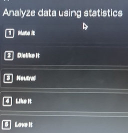 Analyze data using statistics 
1 Hate It 
2 Dislike it 
Noutral 
Like it 
5 Love it