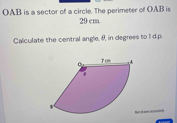 OAB is a sector of a circle. The perimeter of OAB is
29 cm. 
Calculate the central angle, θ, in degrees to 1 d.p. 
ot drawn accurately 
Answer