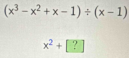 (x^3-x^2+x-1)/ (x-1)
x^2+[?]