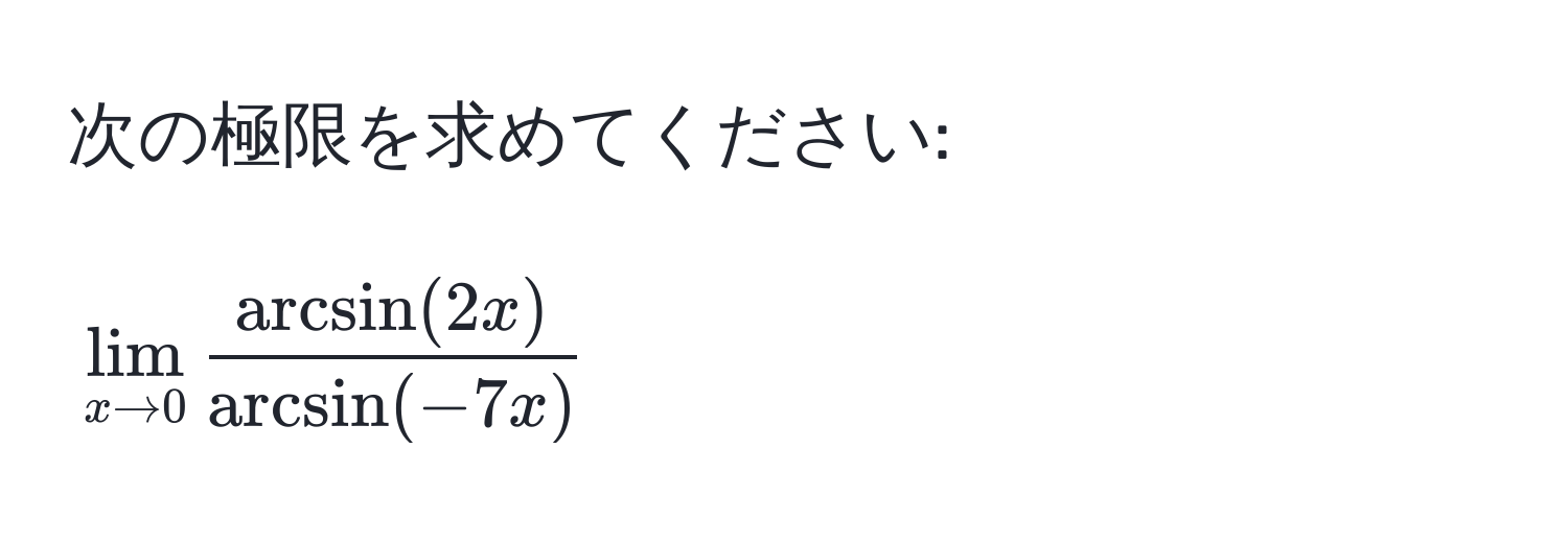 次の極限を求めてください:  
[
lim_x to 0  arcsin(2x)/arcsin(-7x) 
]