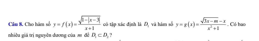 Cho hàm số y=f(x)= (sqrt(1-|x-3|))/x+1  có tập xác định là D_1 và hàm số y=g(x)= (sqrt(3x-m)-x)/x^2+1 . Có bao 
nhiêu giá trị nguyên dương của mô đề D_1⊂ D_2 ?