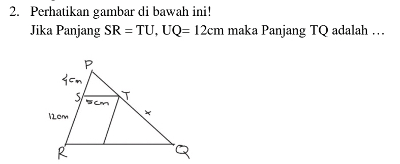 Perhatikan gambar di bawah ini! 
Jika Panjang SR=TU, UQ=12cm maka Panjang TQ adalah …