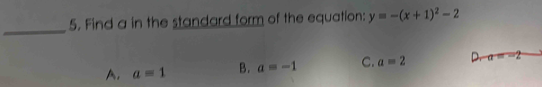 Find a in the standard form of the equation: y=-(x+1)^2-2
_
A. a=1
B. a=-1
C. a=2
D. a=-2