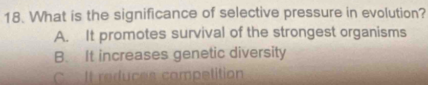 What is the significance of selective pressure in evolution?
A. It promotes survival of the strongest organisms
B. It increases genetic diversity
C Il reduçes com