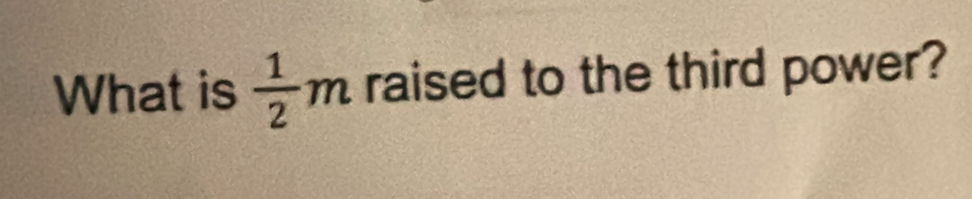 What is  1/2 m raised to the third power?