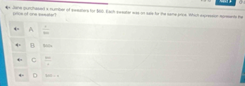 Jane purchased x number of sweaters for $60. Each sweater was on sale for the same price. Which expression represents the
price of one sweater?
A  1/100 
B $60
C frac 900
D 560-x