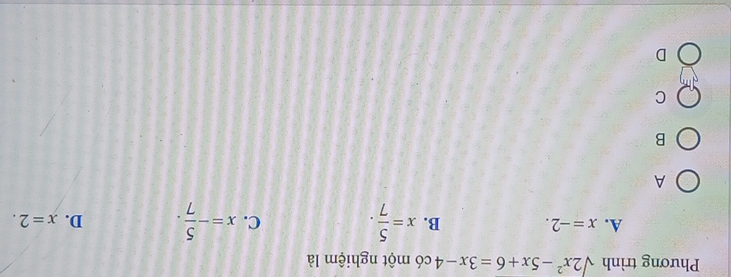 Phương trình sqrt(2x^2-5x+6)=3x-4 có một nghiệm là
B. x= 5/7 .
A. x=-2. C. x=- 5/7 . D. x=2. 
A
B
C
D