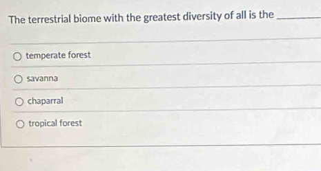 The terrestrial biome with the greatest diversity of all is the_
temperate forest
savanna
chaparral
tropical forest