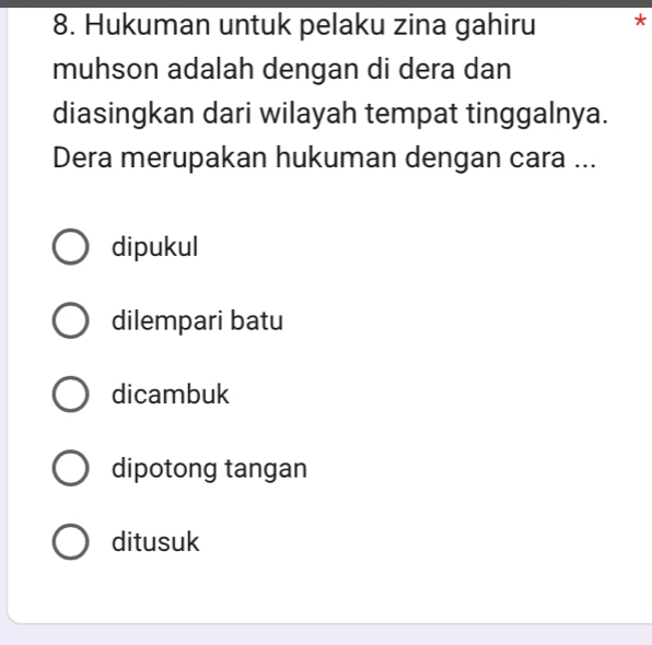 Hukuman untuk pelaku zina gahiru *
muhson adalah dengan di dera dan
diasingkan dari wilayah tempat tinggalnya.
Dera merupakan hukuman dengan cara ...
dipukul
dilempari batu
dicambuk
dipotong tangan
ditusuk