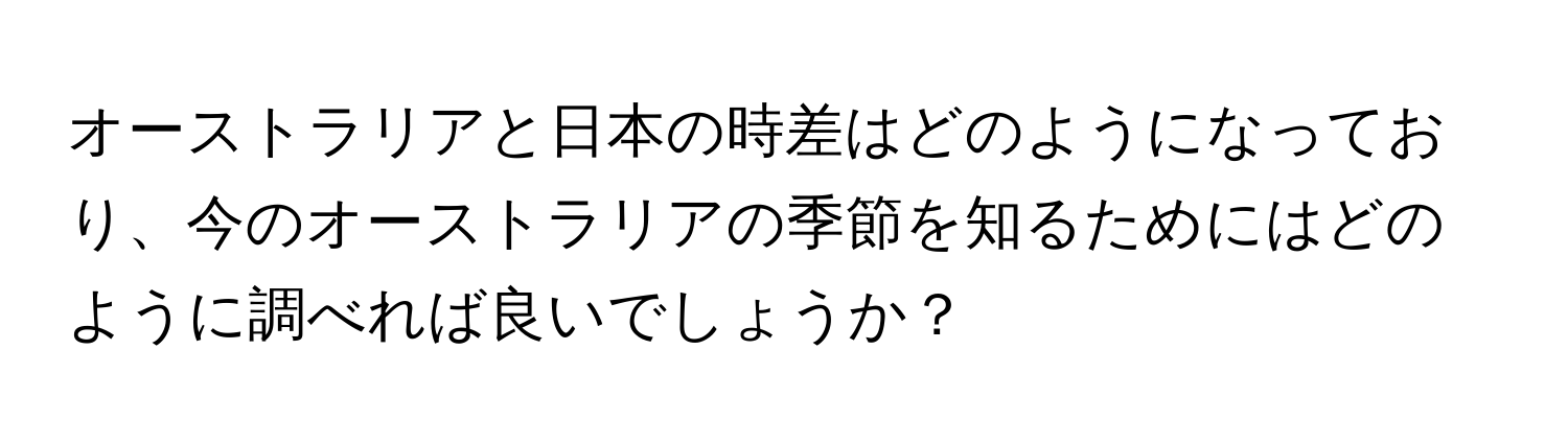 オーストラリアと日本の時差はどのようになっており、今のオーストラリアの季節を知るためにはどのように調べれば良いでしょうか？