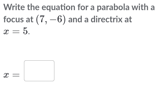 Write the equation for a parabola with a 
focus at (7,-6) and a directrix at
x=5.
x=□