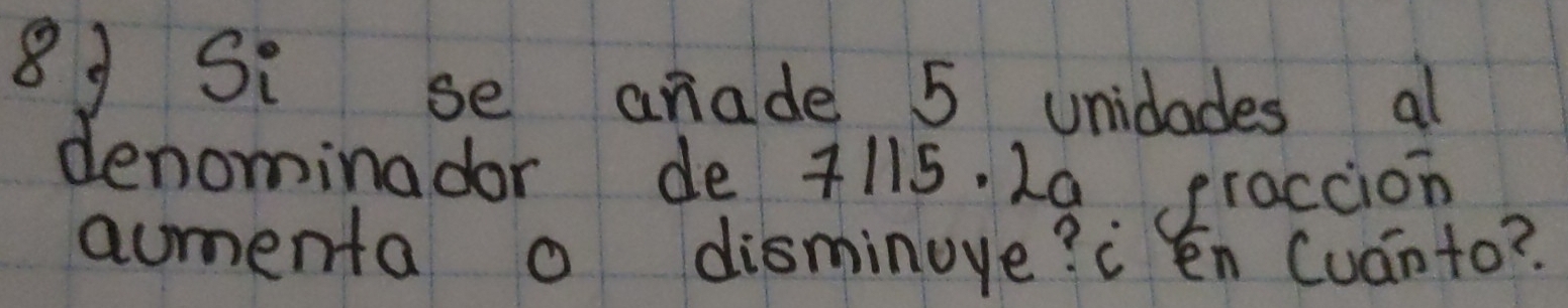 Si se arade 5 unidades al 
denominador de +115. La praccion 
aumenta o disminoye? ¡én Cuánto?