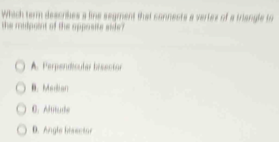 Which term descrikes a line segm
the midpoint of the apposite side?
A. Perpendicular bisector
B. Median
C. Almude
D. Angle bisector