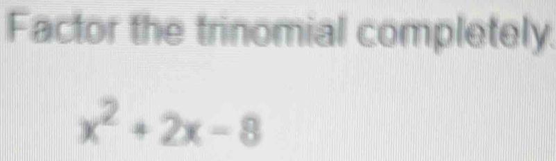 Factor the trinomial completely.
x^2+2x-8