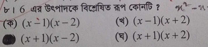 ।6 ७ब्र ऊ९शाम८क विटन्विज क्रश८कोनपि?
(क) (x-1)(x-2) (d) (x-1)(x+2)
(x+1)(x-2) (q) (x+1)(x+2)