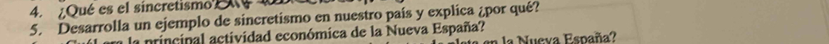 ¿Qué es el sincretismo 
5. Desarrolla un ejemplo de sincretismo en nuestro país y explica ¿por qué? 
la principal actividad económica de la Nueva España? 
la Nueva España?