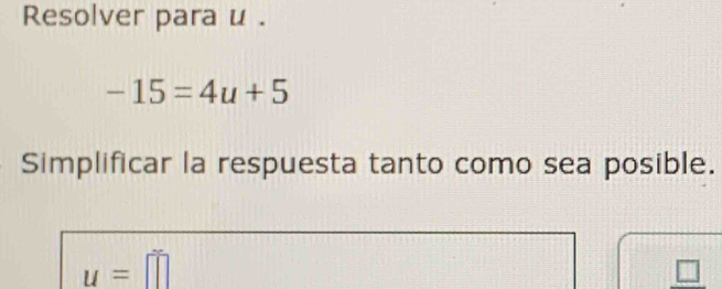 Resolver para u.
-15=4u+5
Simplificar la respuesta tanto como sea posible.
u=□
□