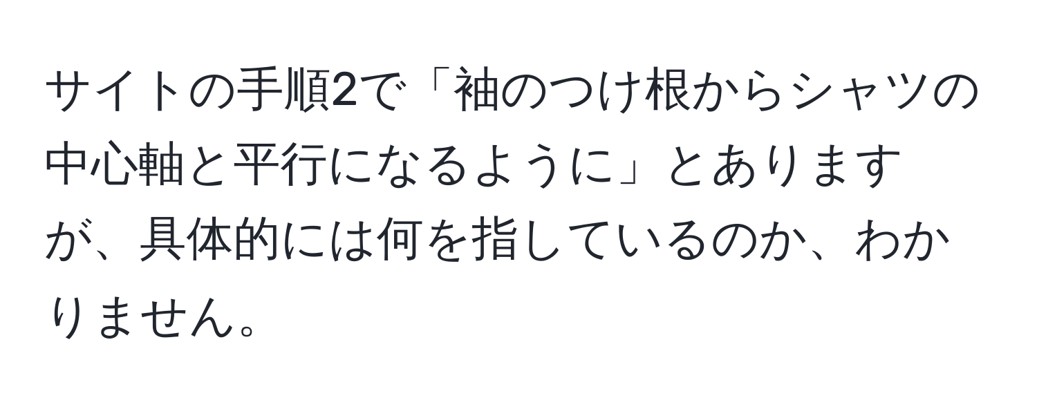 サイトの手順2で「袖のつけ根からシャツの中心軸と平行になるように」とありますが、具体的には何を指しているのか、わかりません。