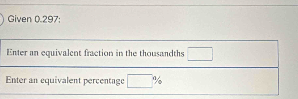 Given 0.297 : 
Enter an equivalent fraction in the thousandths □ 
Enter an equivalent percentage □ %