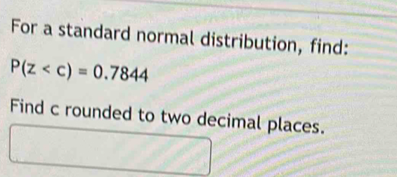 For a standard normal distribution, find:
P(z
Find c rounded to two decimal places.