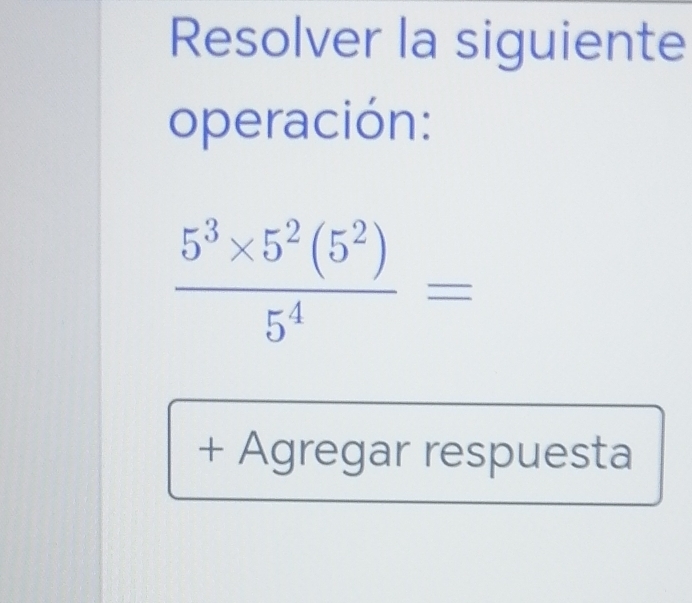 Resolver la siguiente 
operación:
 (5^3* 5^2(5^2))/5^4 =
+ Agregar respuesta