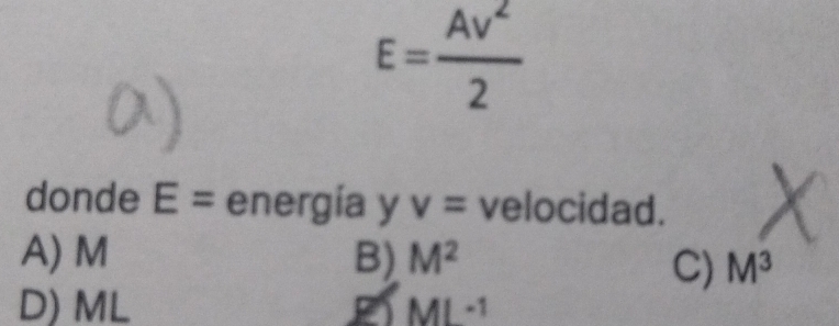 E= Av^2/2 
donde E= energía y v= velocidad.
A) M B) M^2
C) M^3
D) ML ML^(-1)