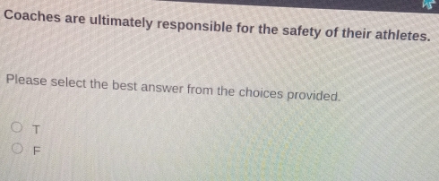 Coaches are ultimately responsible for the safety of their athletes.
Please select the best answer from the choices provided.
T
F