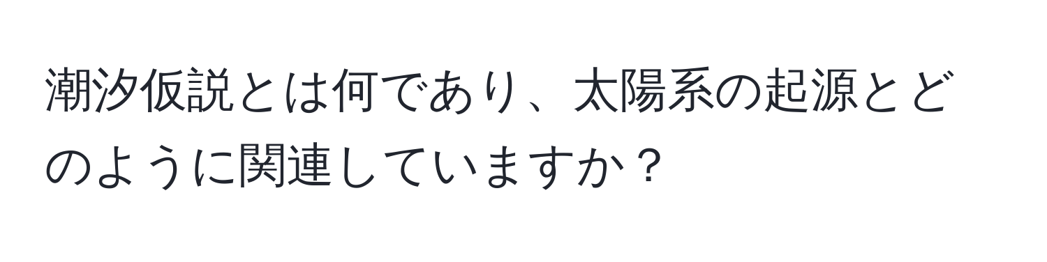 潮汐仮説とは何であり、太陽系の起源とどのように関連していますか？