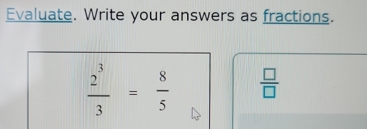 Evaluate. Write your answers as fractions.
 2^3/3 = 8/5 
 □ /□  