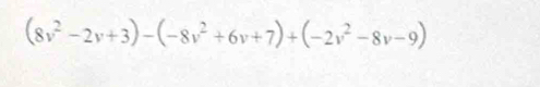 (8v^2-2v+3)-(-8v^2+6v+7)+(-2v^2-8v-9)