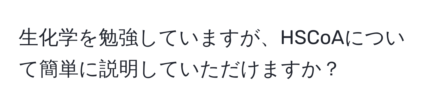 生化学を勉強していますが、HSCoAについて簡単に説明していただけますか？