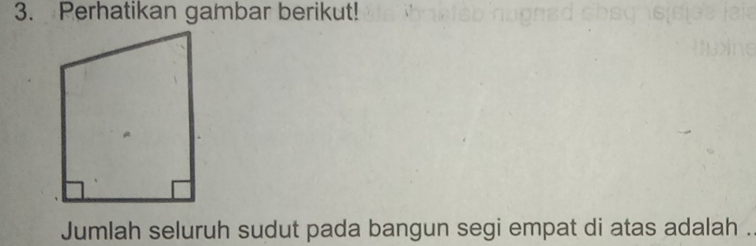 Perhatikan gambar berikut! 
Jumlah seluruh sudut pada bangun segi empat di atas adalah .