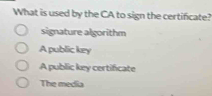 Solved: What is used by the CA to sign the certificate? signature ...
