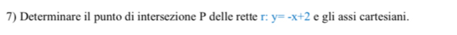 Determinare il punto di intersezione P delle rette r : y=-x+2 e gli assi cartesiani.