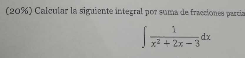 (20%) Calcular la siguiente integral por suma de fracciones parcia
∈t  1/x^2+2x-3 dx