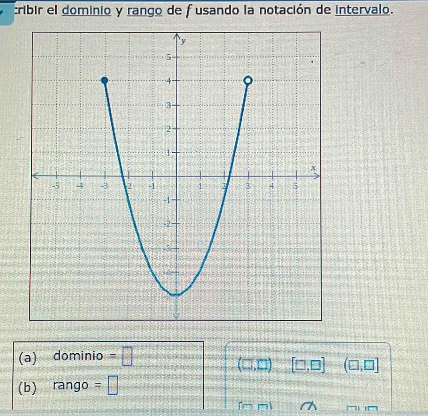 cribir el dominio y rango de fusando la notación de intervalo. 
(a) dominio =□
(□ ,□ ) [□ ,□ ] (□ ,□ ]
(b) rango =□