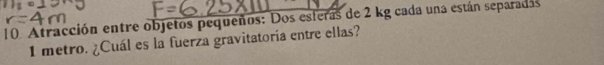 Atracción entre objetos pequeños: Dos esteras de 2 kg cada una están separadas 
metro. ¿Cuál es la fuerza gravitatoría entre ellas?