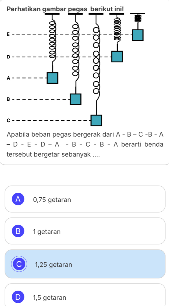 -D-E-D-A-B-C-B-A berarti benda
tersebut bergetar sebanyak ....
A 0,75 getaran
B 1 getaran
C 1,25 getaran
D 1,5 getaran