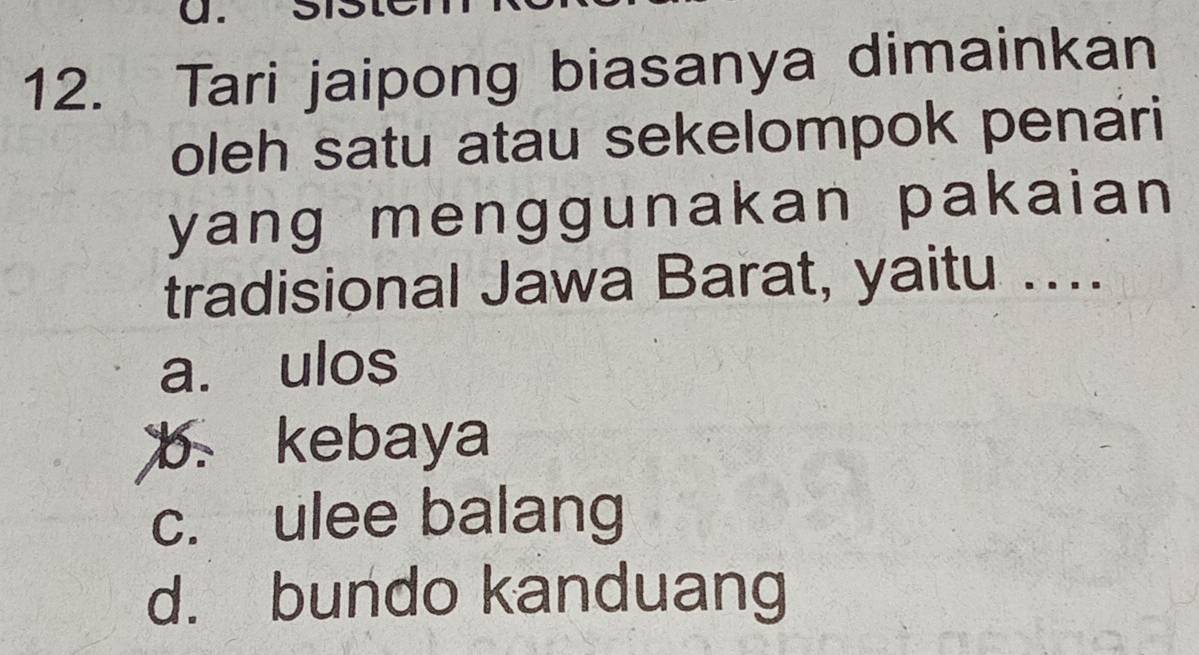 ɑ.
12. Tari jaipong biasanya dimainkan
oleh satu atau sekelompok penari
yang menggunakan pakaian
tradisional Jawa Barat, yaitu ....
a. ulos
b. kebaya
c. ulee balang
d. bundo kanduang